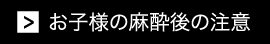 お子様の麻酔後の注意