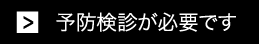 予防検診が必要です