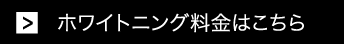 ホワイトニング料金はこちら