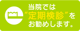 定期検診をおすすめします