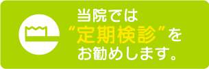 定期検診をおすすめします